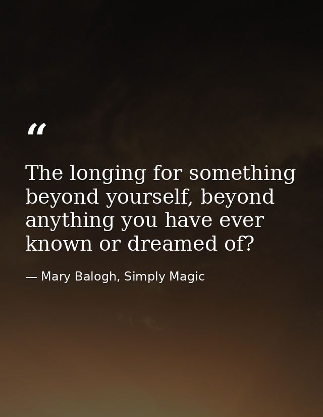 The longing for something beyond yourself, beyond anything you have ever known or dreamed of? — Mary Balogh, Simply Magic