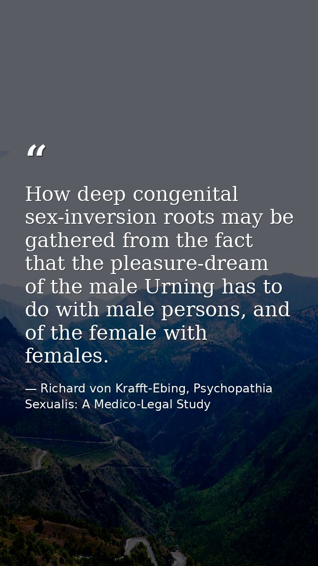 How deep congenital sex-inversion roots may be gathered from the fact that the pleasure-dream of the male Urning has to  — Richard von Krafft-Ebing, Psychopathia Sexualis: A Medico-Legal Study