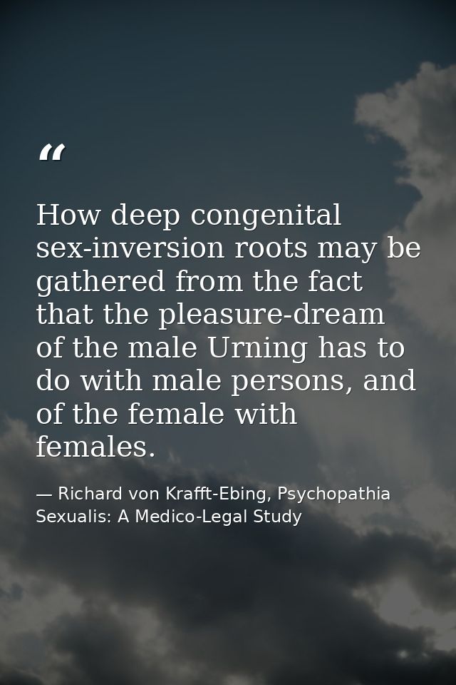 How deep congenital sex-inversion roots may be gathered from the fact that the pleasure-dream of the male Urning has to  — Richard von Krafft-Ebing, Psychopathia Sexualis: A Medico-Legal Study
