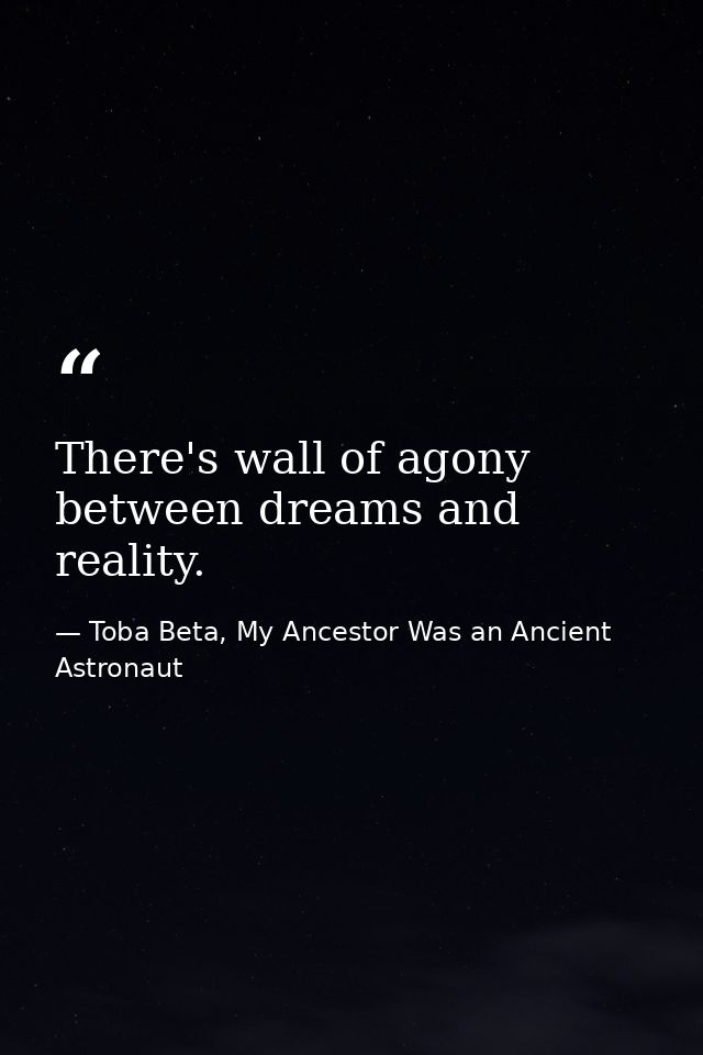 There's wall of agony between dreams and reality. — Toba Beta, My Ancestor Was an Ancient Astronaut
