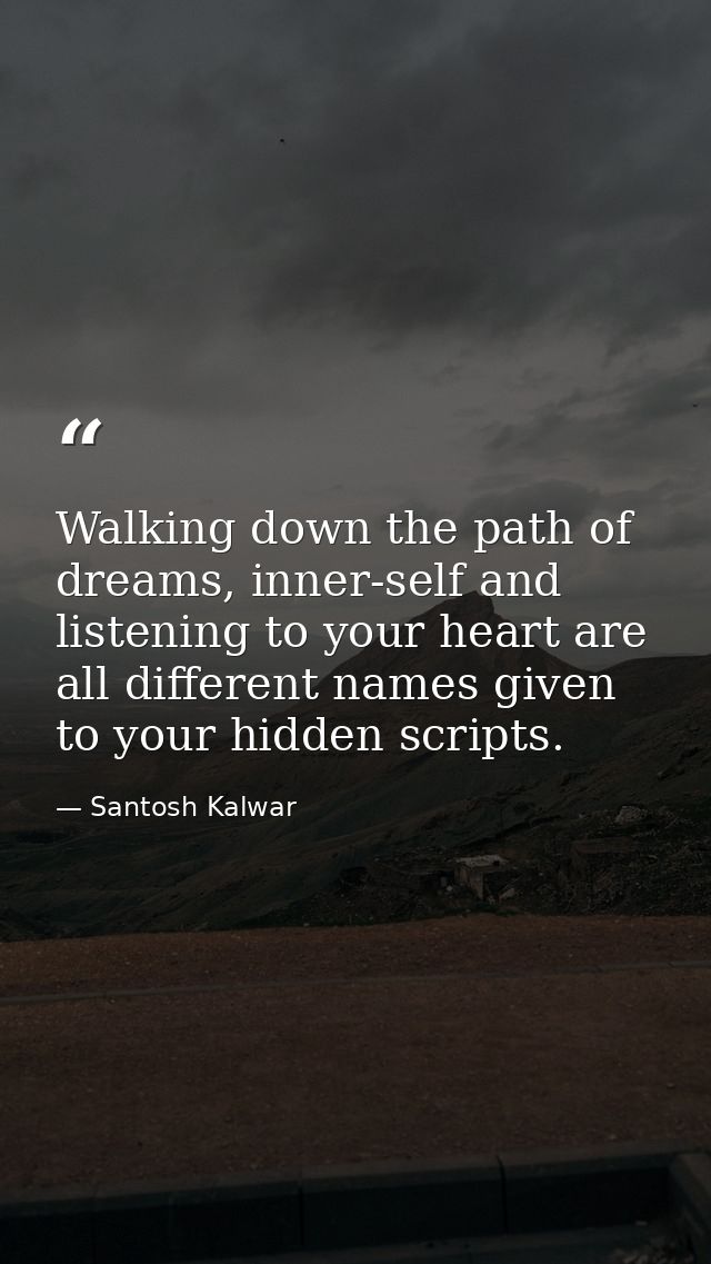 Walking down the path of dreams, inner-self and listening to your heart are all different names given to your hidden scr — Santosh Kalwar