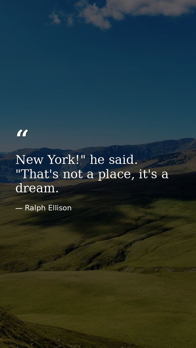 New York!" he said. "That's not a place, it's a dream. — Ralph Ellison