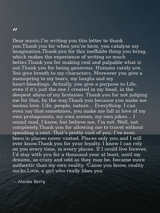 Dear music,I’m writing you this letter to thank you.Thank you for when you’re here, you catalyse my imagination.Thank yo — Alaska Berry