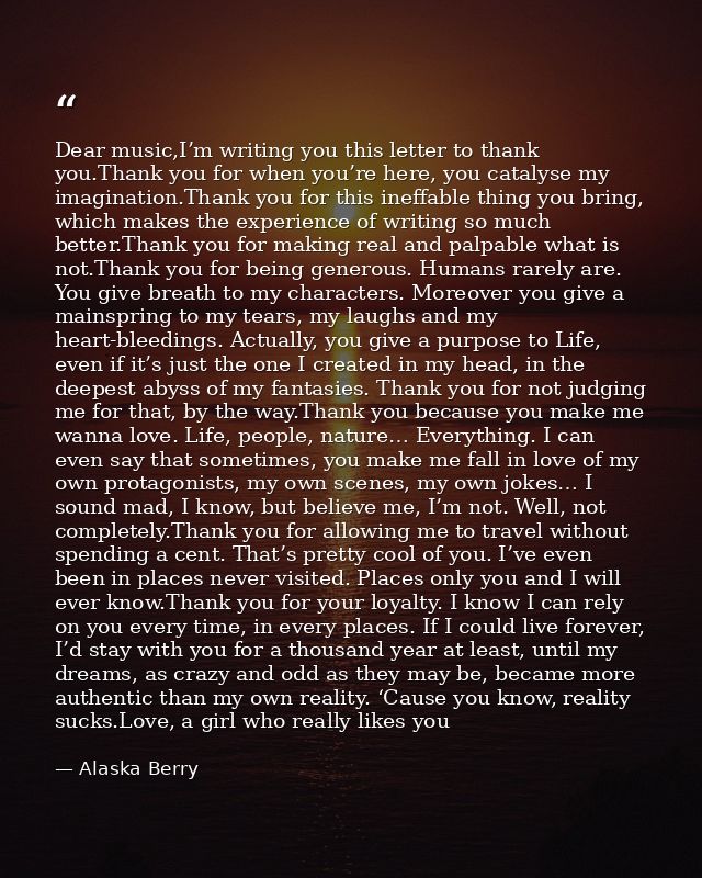 Dear music,I’m writing you this letter to thank you.Thank you for when you’re here, you catalyse my imagination.Thank yo — Alaska Berry