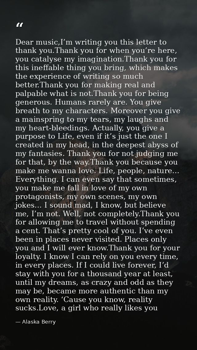 Dear music,I’m writing you this letter to thank you.Thank you for when you’re here, you catalyse my imagination.Thank yo — Alaska Berry