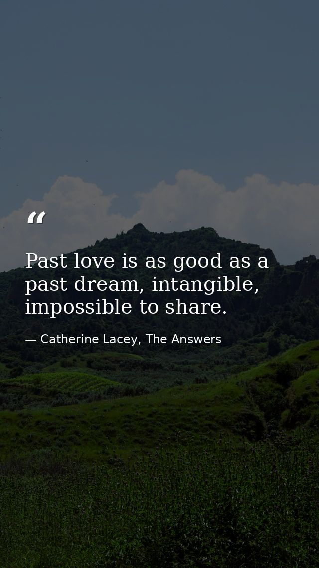 Past love is as good as a past dream, intangible, impossible to share. — Catherine Lacey, The Answers