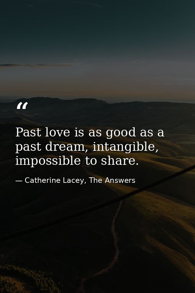 Past love is as good as a past dream, intangible, impossible to share. — Catherine Lacey, The Answers