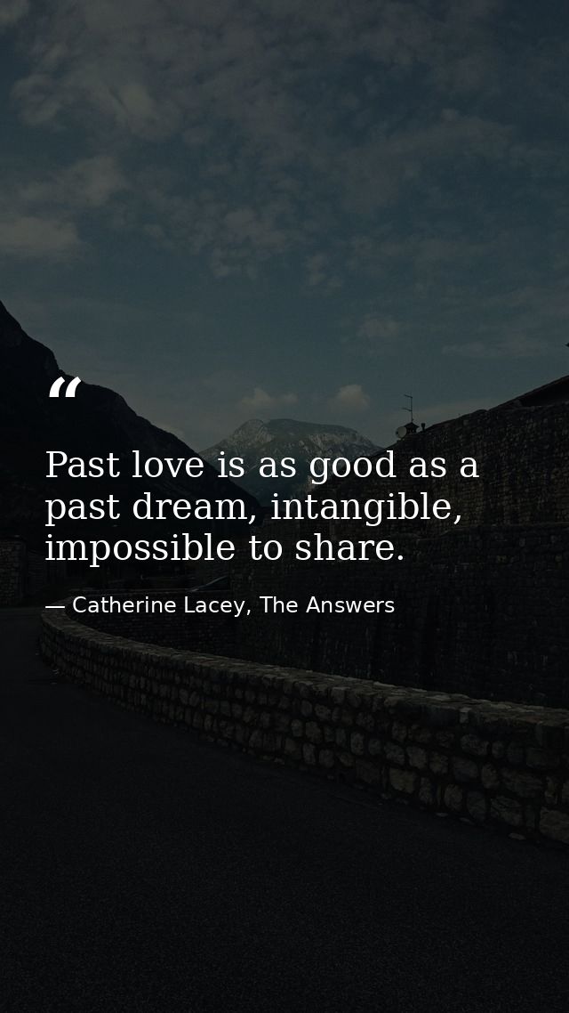Past love is as good as a past dream, intangible, impossible to share. — Catherine Lacey, The Answers
