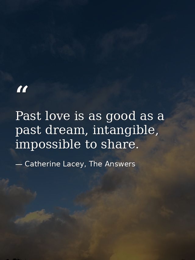 Past love is as good as a past dream, intangible, impossible to share. — Catherine Lacey, The Answers