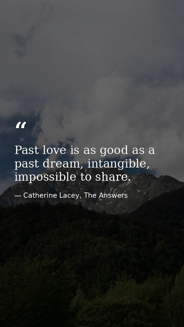 Past love is as good as a past dream, intangible, impossible to share. — Catherine Lacey, The Answers