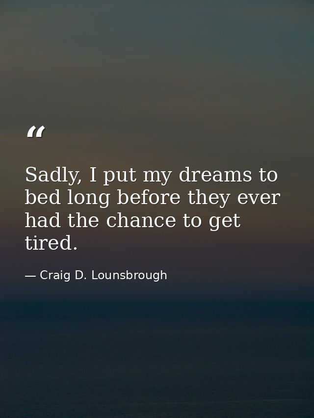 Sadly, I put my dreams to bed long before they ever had the chance to get tired. — Craig D. Lounsbrough