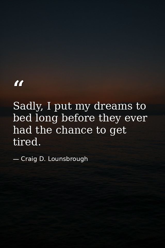 Sadly, I put my dreams to bed long before they ever had the chance to get tired. — Craig D. Lounsbrough