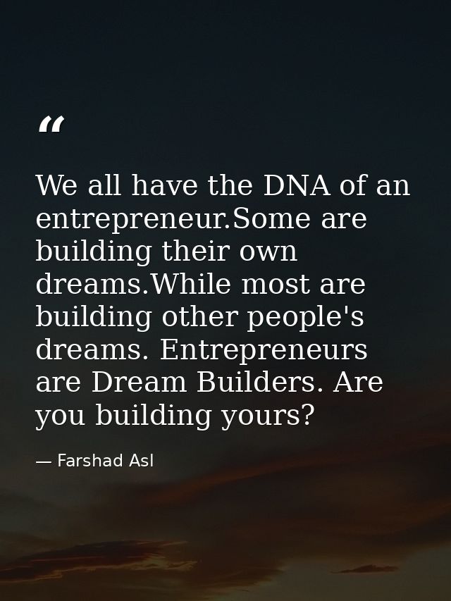We all have the DNA of an entrepreneur.Some are building their own dreams.While most are building other people's dreams. — Farshad Asl