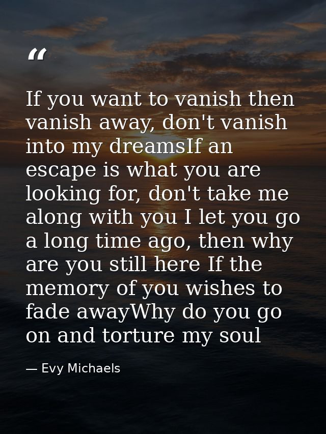 If you want to vanish then vanish away, don't vanish into my dreamsIf an escape is what you are looking for, don't take  — Evy Michaels
