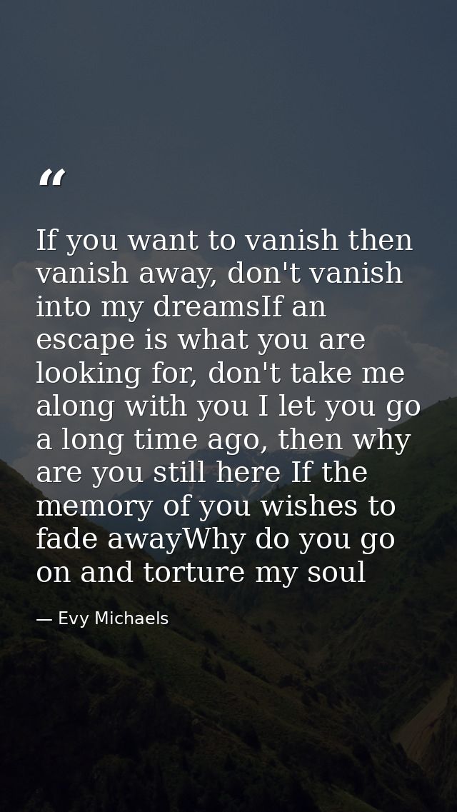 If you want to vanish then vanish away, don't vanish into my dreamsIf an escape is what you are looking for, don't take  — Evy Michaels