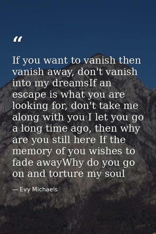 If you want to vanish then vanish away, don't vanish into my dreamsIf an escape is what you are looking for, don't take  — Evy Michaels