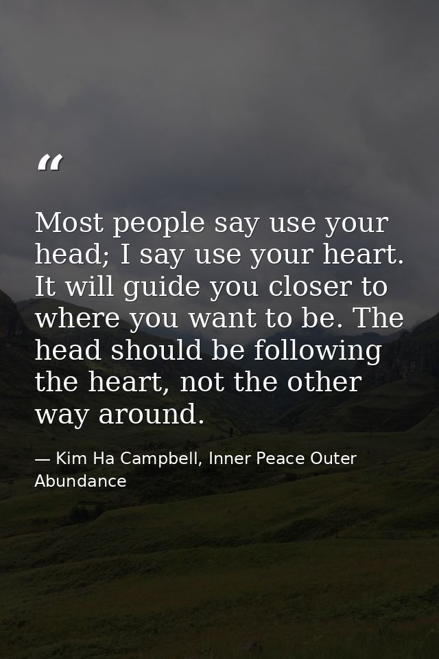Most people say use your head; I say use your heart. It will guide you closer to where you want to be. The head should b — Kim Ha Campbell, Inner Peace Outer Abundance