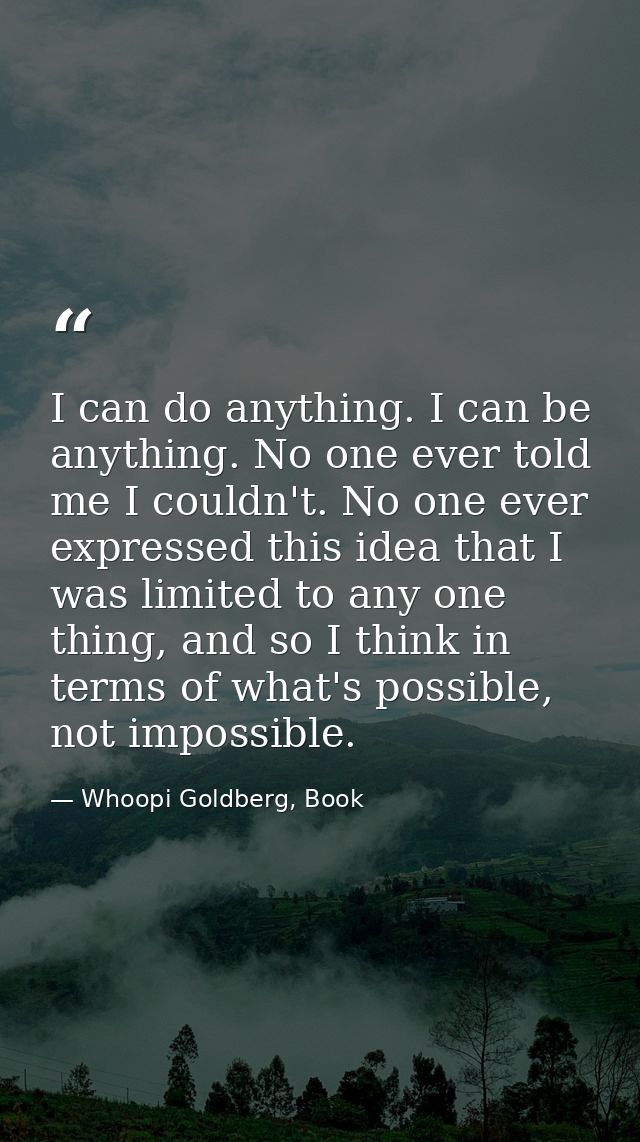 I can do anything. I can be anything. No one ever told me I couldn't. No one ever expressed this idea that I was limited — Whoopi Goldberg, Book
