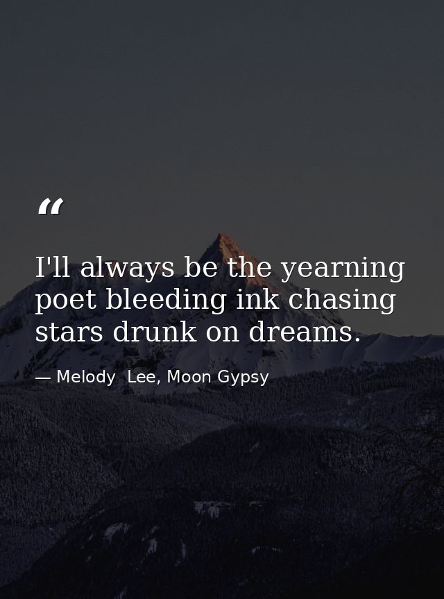 I'll always be the yearning poet bleeding ink chasing stars drunk on dreams. — Melody  Lee, Moon Gypsy