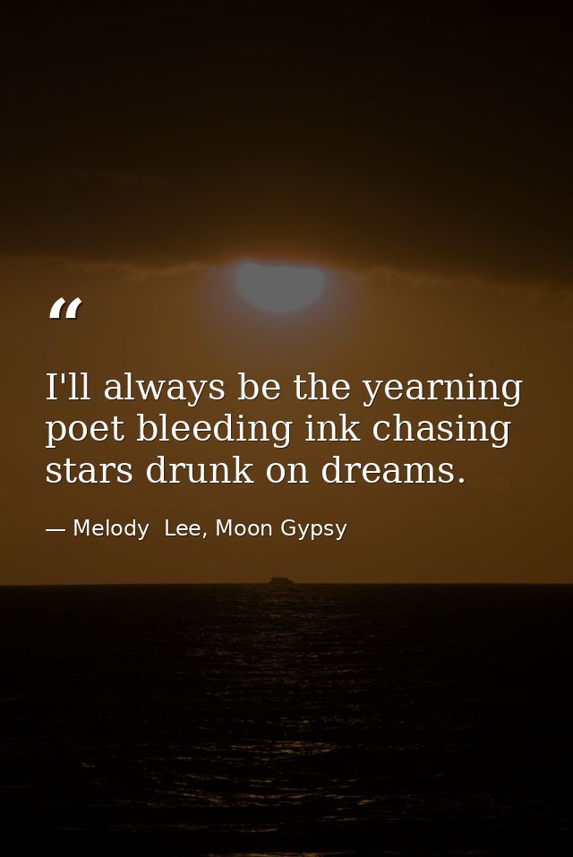 I'll always be the yearning poet bleeding ink chasing stars drunk on dreams. — Melody  Lee, Moon Gypsy