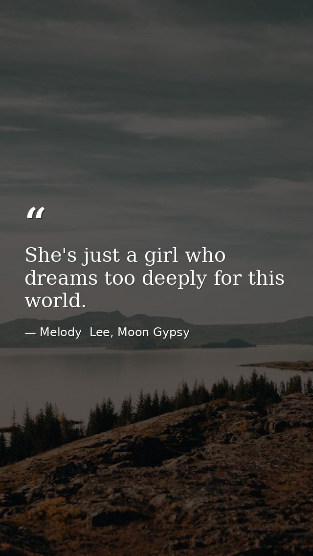She's just a girl who dreams too deeply for this world. — Melody  Lee, Moon Gypsy