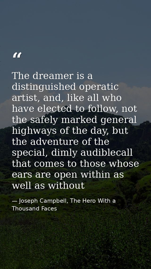 The dreamer is a distinguished operatic artist, and, like all who have elected to follow, not the safely marked general  — Joseph Campbell, The Hero With a Thousand Faces