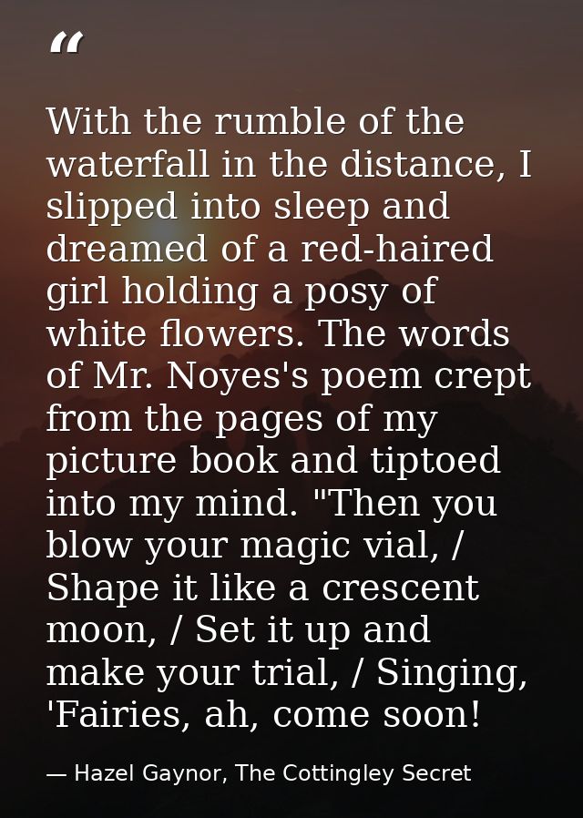 With the rumble of the waterfall in the distance, I slipped into sleep and dreamed of a red-haired girl holding a posy o — Hazel Gaynor, The Cottingley Secret