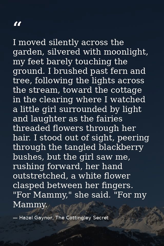 I moved silently across the garden, silvered with moonlight, my feet barely touching the ground. I brushed past fern and — Hazel Gaynor, The Cottingley Secret