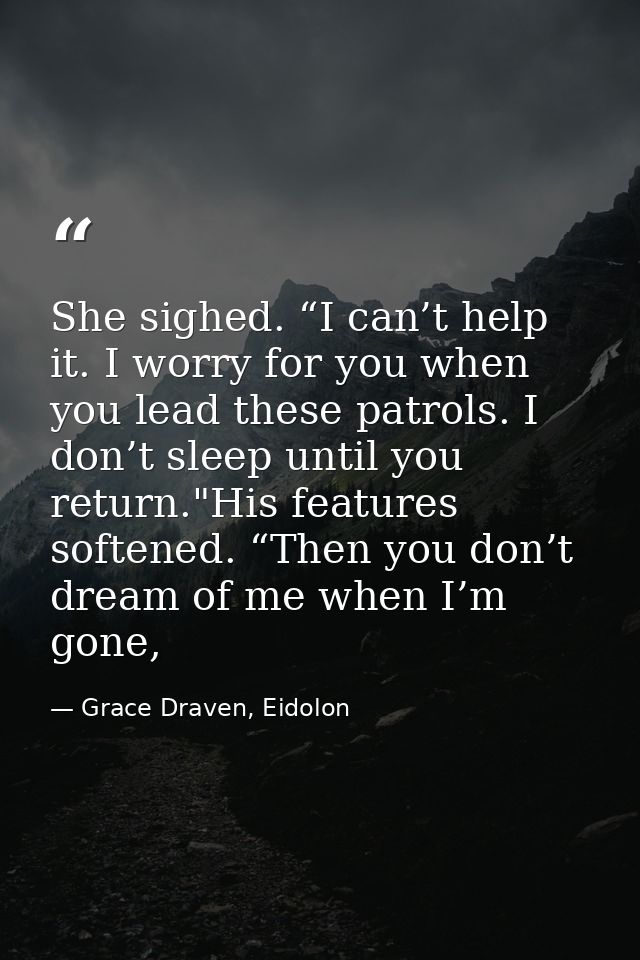 She sighed. “I can’t help it. I worry for you when you lead these patrols. I don’t sleep until you return."His features  — Grace Draven, Eidolon