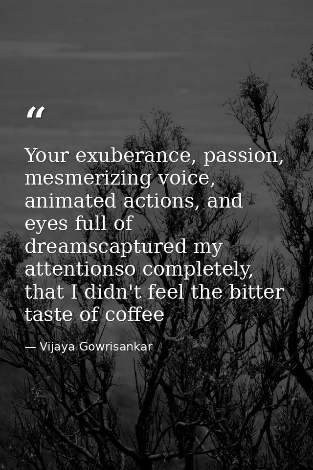 Your exuberance, passion, mesmerizing voice, animated actions, and eyes full of dreamscaptured my attentionso completely — Vijaya Gowrisankar