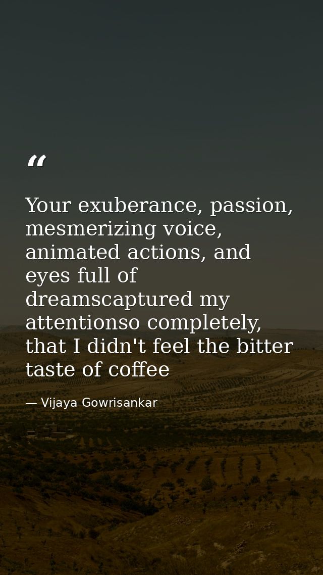 Your exuberance, passion, mesmerizing voice, animated actions, and eyes full of dreamscaptured my attentionso completely — Vijaya Gowrisankar