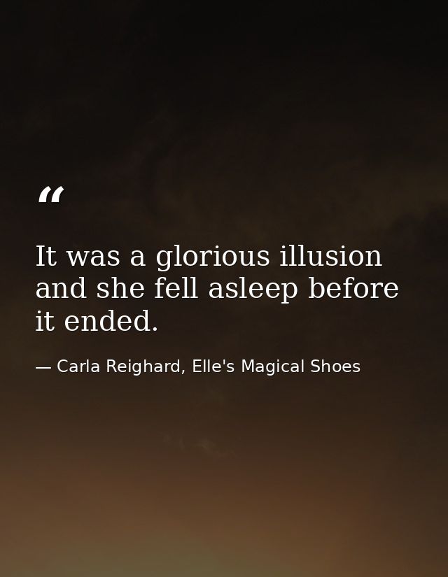 It was a glorious illusion and she fell asleep before it ended. — Carla Reighard, Elle's Magical Shoes