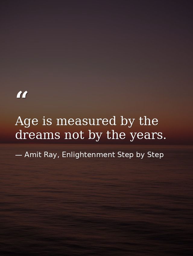 Age is measured by the dreams not by the years. — Amit Ray, Enlightenment Step by Step