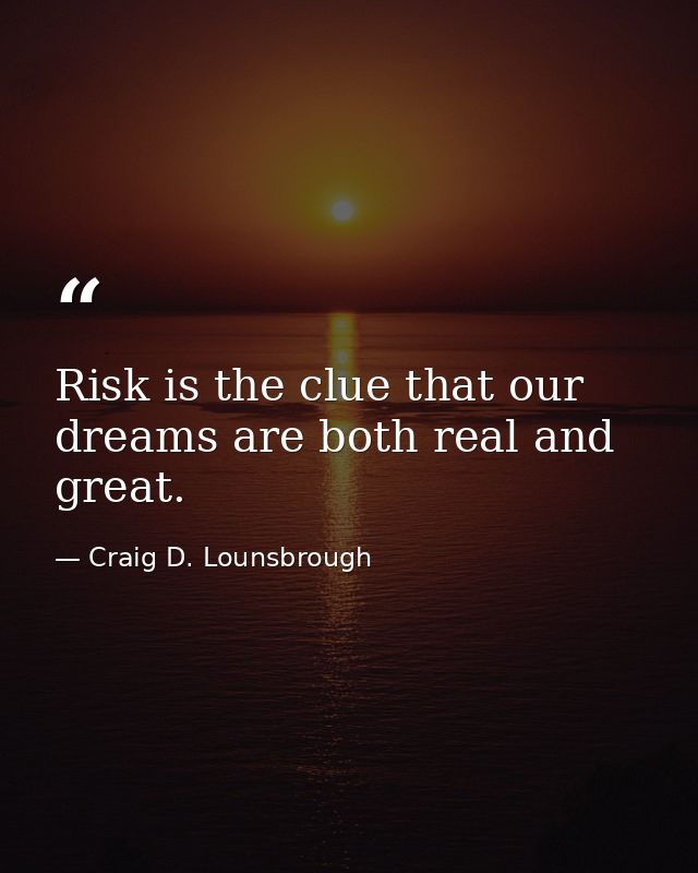 Risk is the clue that our dreams are both real and great. — Craig D. Lounsbrough