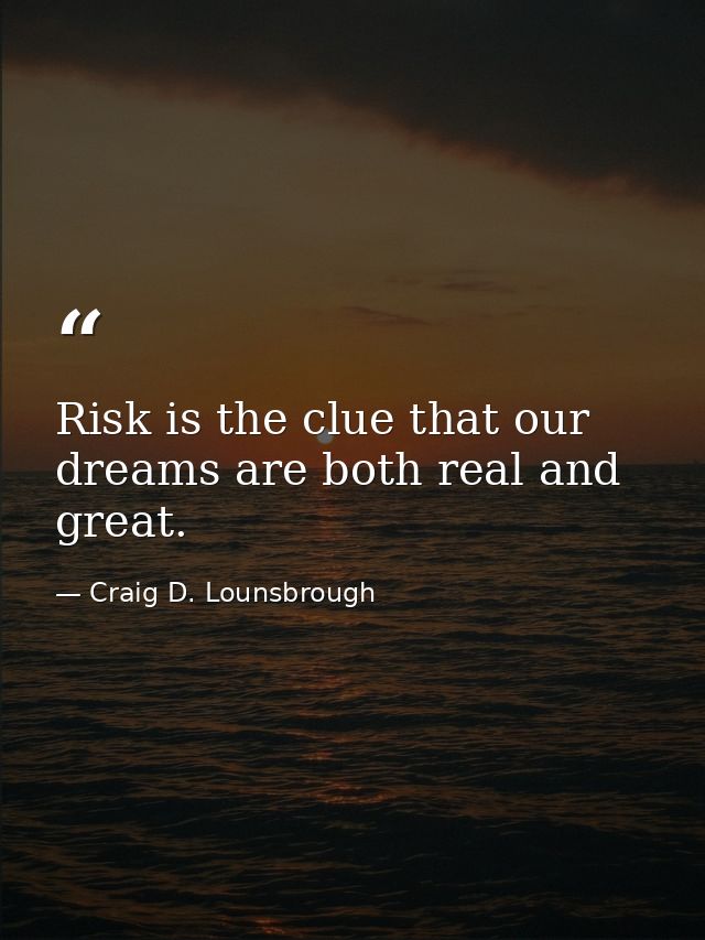 Risk is the clue that our dreams are both real and great. — Craig D. Lounsbrough