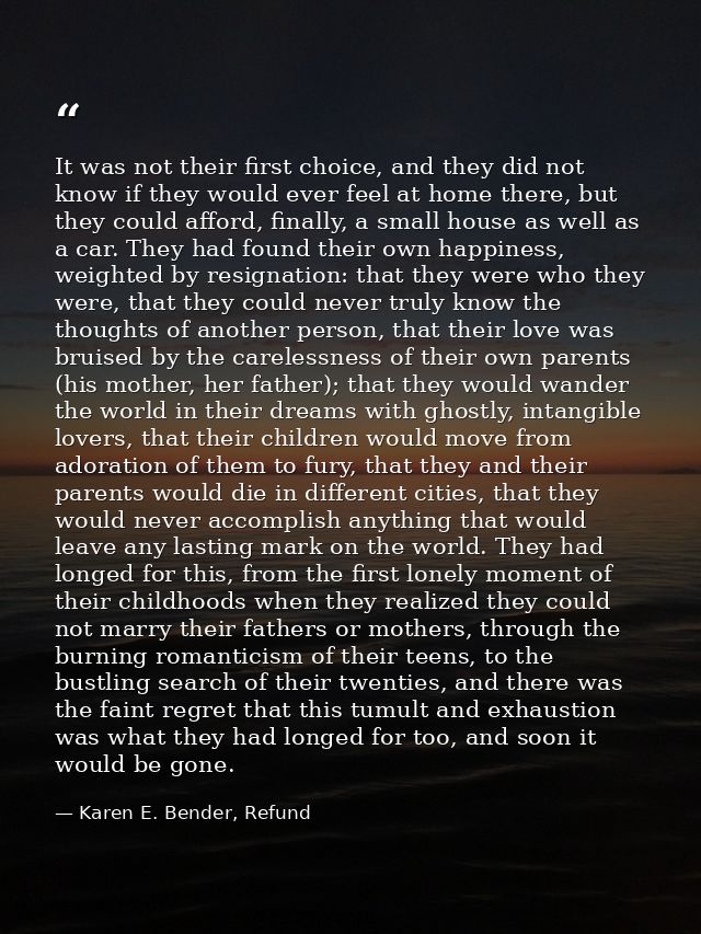 It was not their first choice, and they did not know if they would ever feel at home there, but they could afford, final — Karen E. Bender, Refund