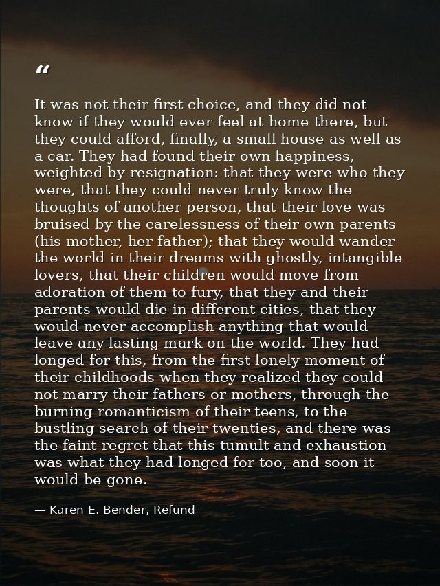 It was not their first choice, and they did not know if they would ever feel at home there, but they could afford, final — Karen E. Bender, Refund