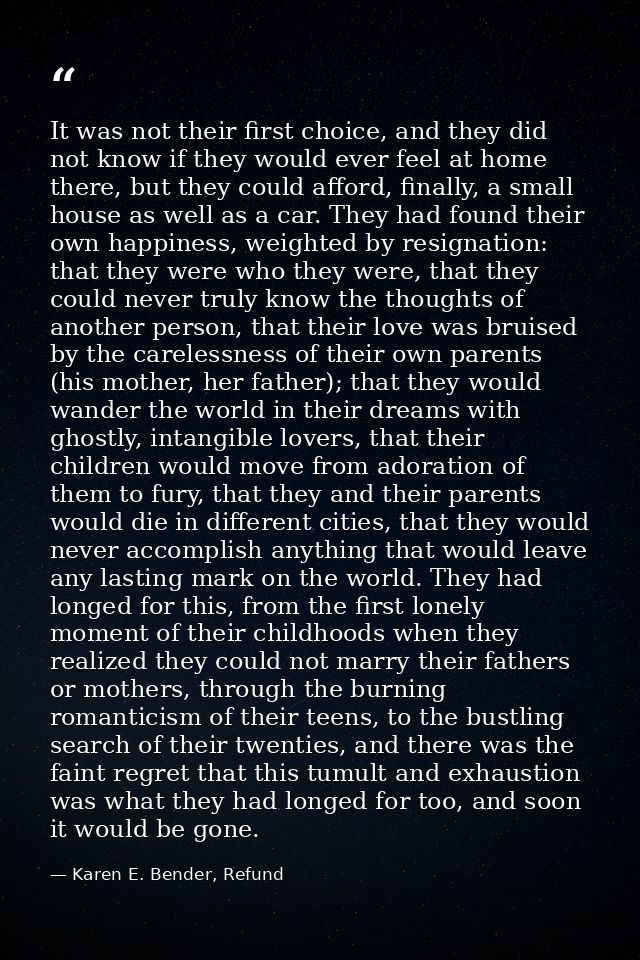 It was not their first choice, and they did not know if they would ever feel at home there, but they could afford, final — Karen E. Bender, Refund