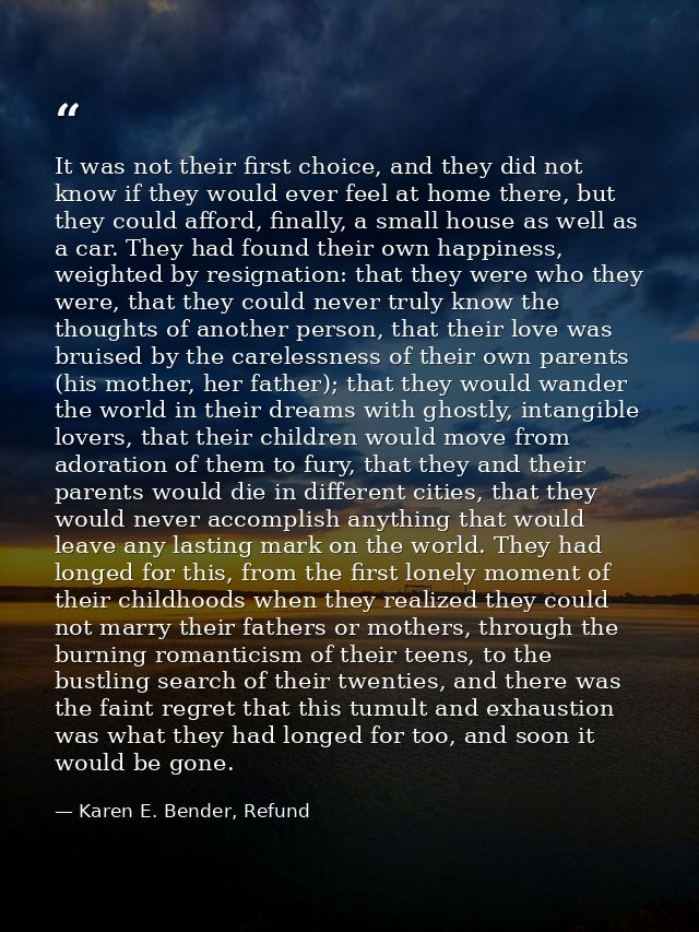 It was not their first choice, and they did not know if they would ever feel at home there, but they could afford, final — Karen E. Bender, Refund