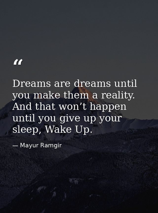 Dreams are dreams until you make them a reality. And that won’t happen until you give up your sleep, Wake Up. — Mayur Ramgir