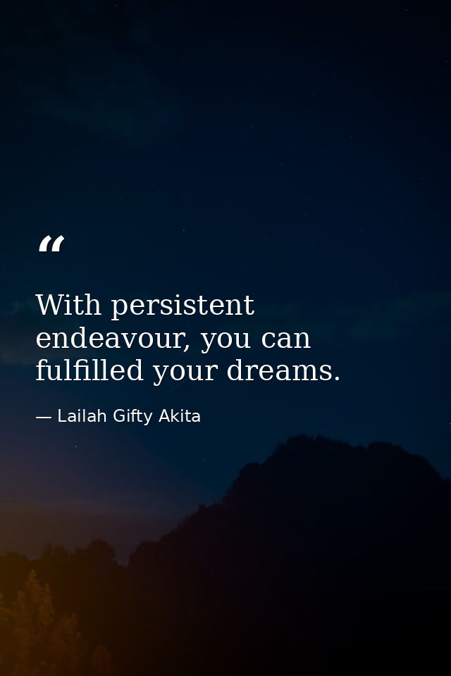 With persistent endeavour, you can fulfilled your dreams. — Lailah Gifty Akita