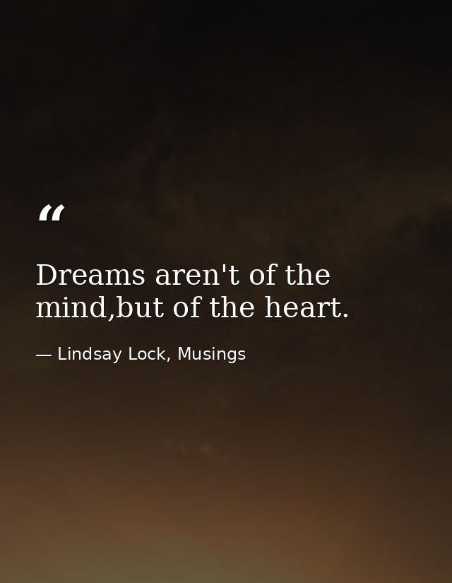 Dreams aren't of the mind,but of the heart. — Lindsay Lock, Musings