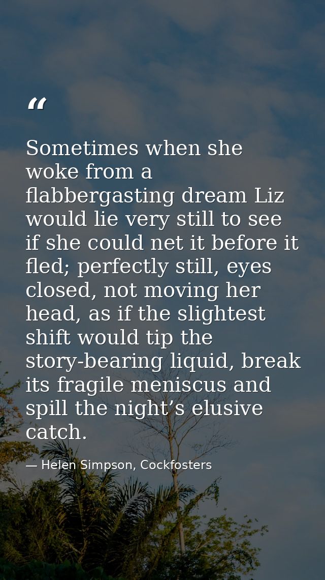 Sometimes when she woke from a flabbergasting dream Liz would lie very still to see if she could net it before it fled;  — Helen Simpson, Cockfosters