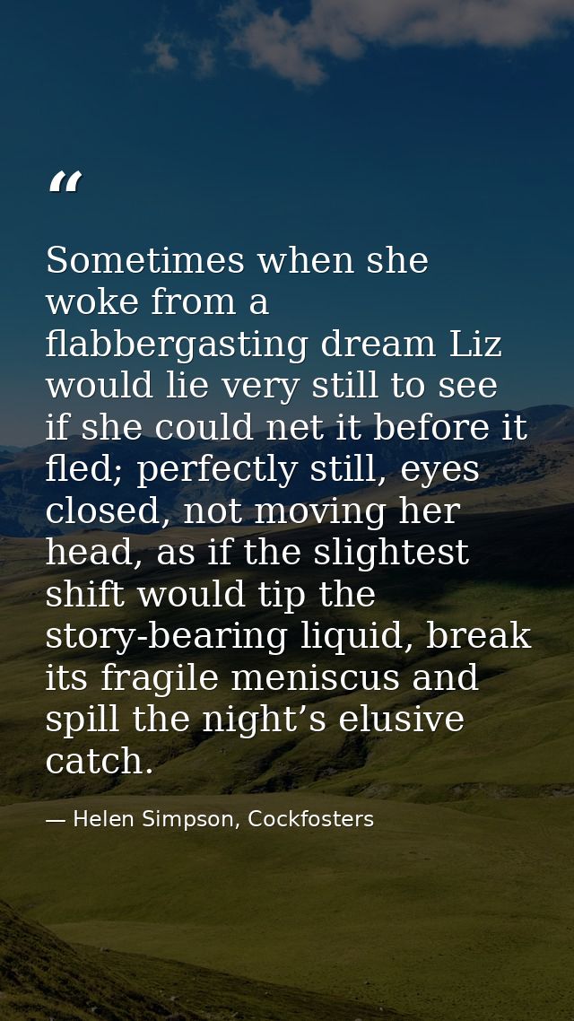 Sometimes when she woke from a flabbergasting dream Liz would lie very still to see if she could net it before it fled;  — Helen Simpson, Cockfosters