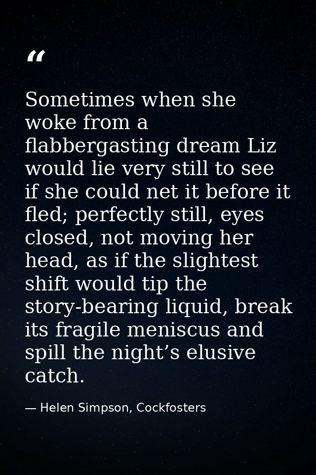 Sometimes when she woke from a flabbergasting dream Liz would lie very still to see if she could net it before it fled;  — Helen Simpson, Cockfosters