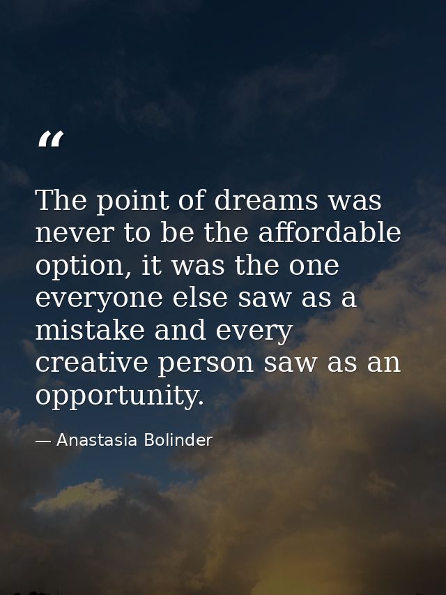 The point of dreams was never to be the affordable option, it was the one everyone else saw as a mistake and every creat — Anastasia Bolinder