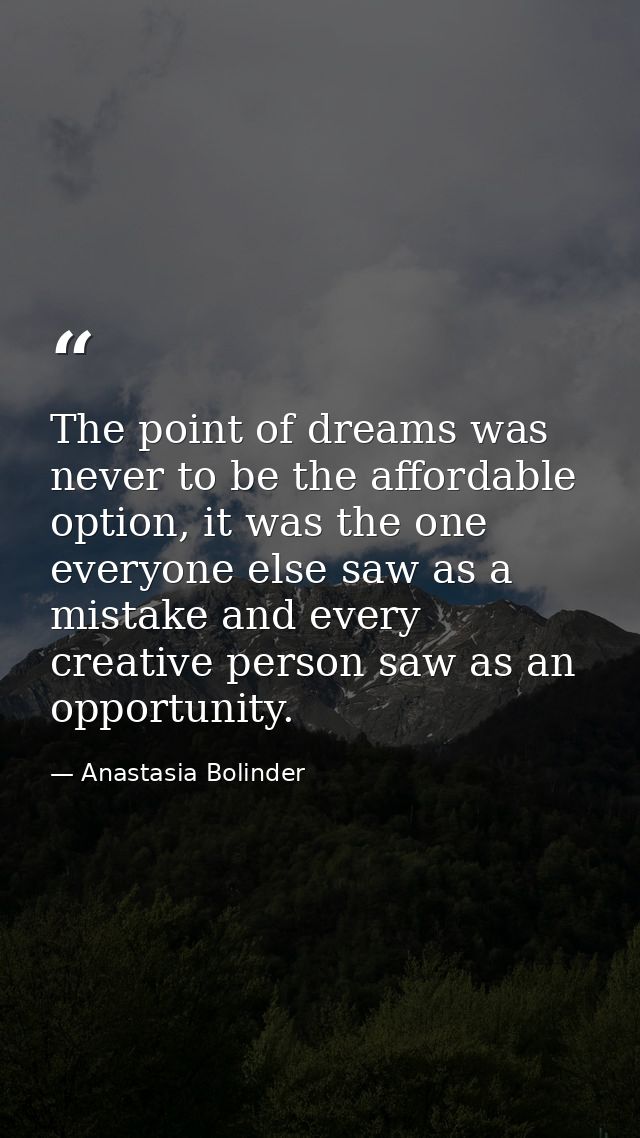 The point of dreams was never to be the affordable option, it was the one everyone else saw as a mistake and every creat — Anastasia Bolinder