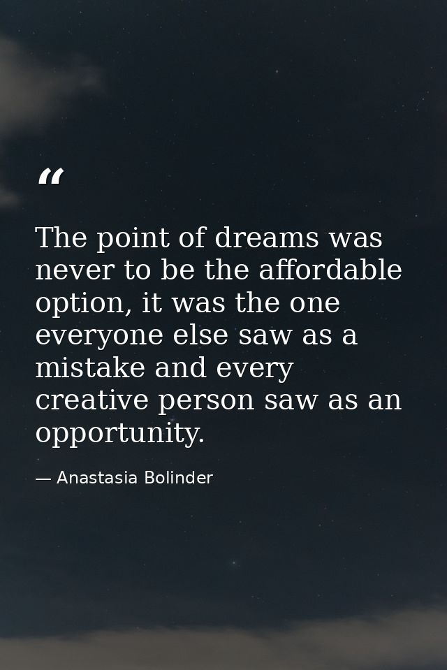 The point of dreams was never to be the affordable option, it was the one everyone else saw as a mistake and every creat — Anastasia Bolinder