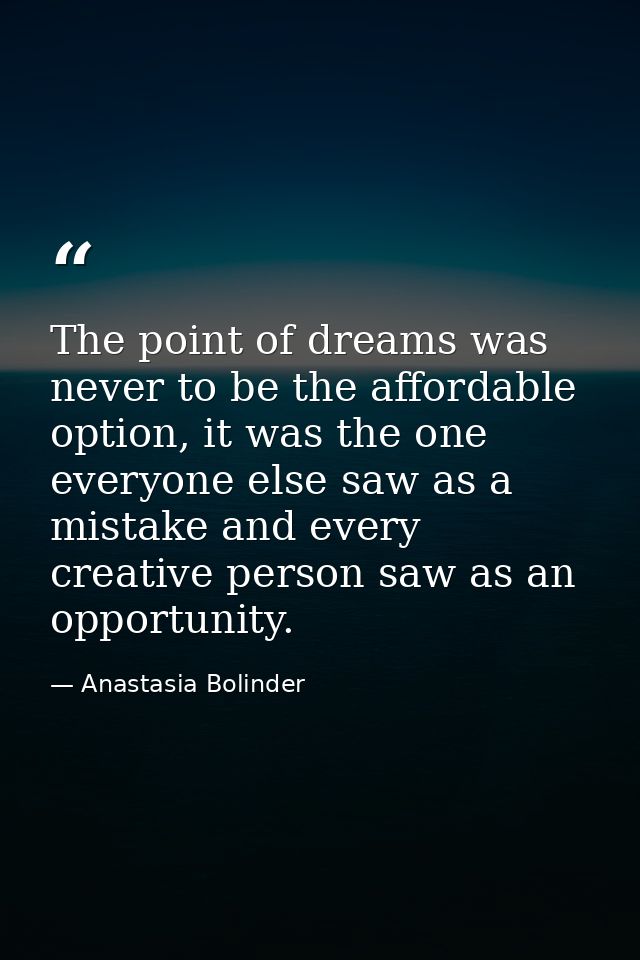 The point of dreams was never to be the affordable option, it was the one everyone else saw as a mistake and every creat — Anastasia Bolinder