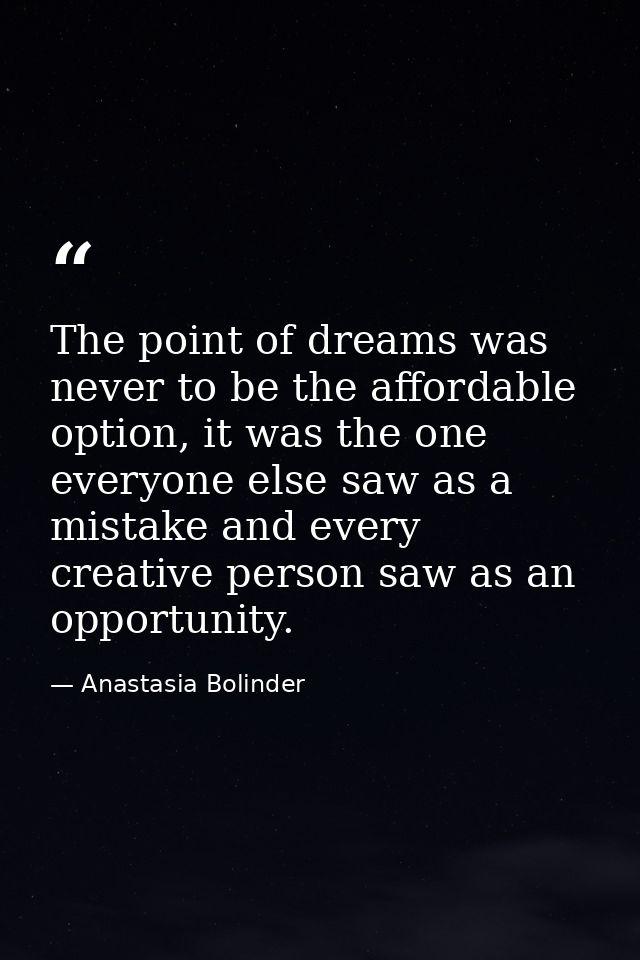 The point of dreams was never to be the affordable option, it was the one everyone else saw as a mistake and every creat — Anastasia Bolinder